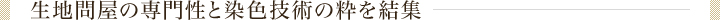 生地問屋の専門性と染色技術の粋を結集