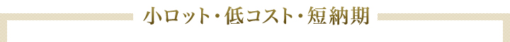 小ロット・低コスト・短納期