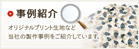 事例紹介　オリジナルプリント生地など当社の製作事例をご紹介しています。